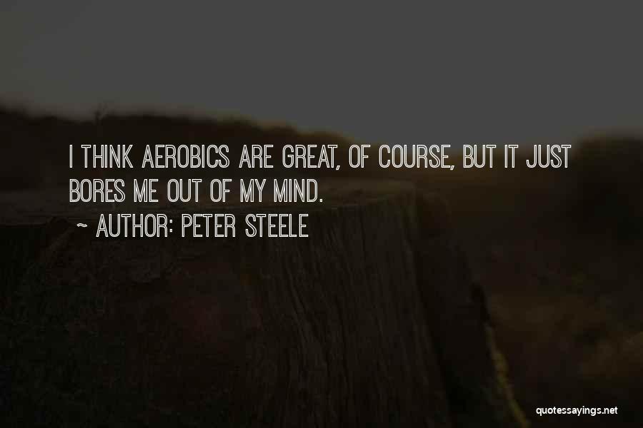 Peter Steele Quotes: I Think Aerobics Are Great, Of Course, But It Just Bores Me Out Of My Mind.