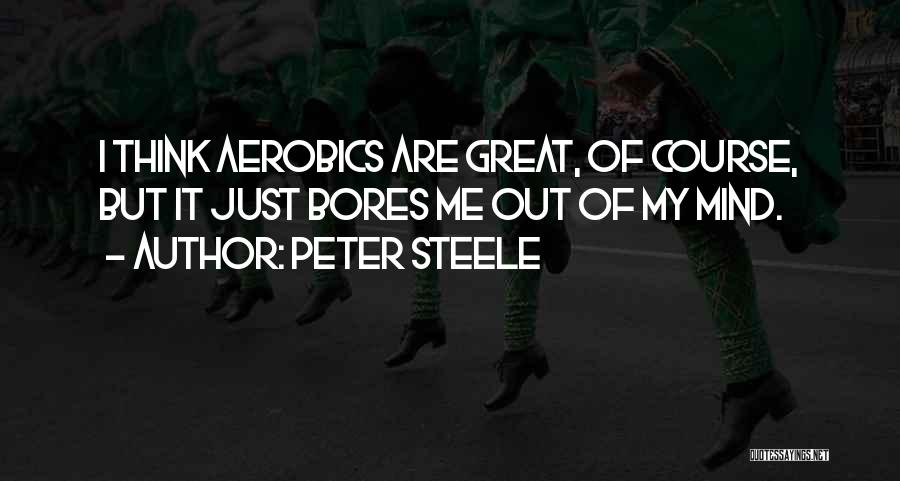 Peter Steele Quotes: I Think Aerobics Are Great, Of Course, But It Just Bores Me Out Of My Mind.