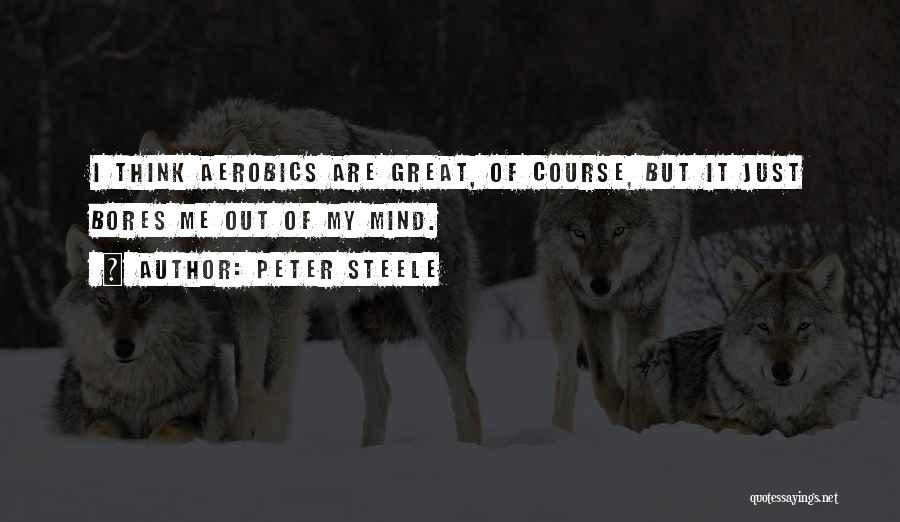 Peter Steele Quotes: I Think Aerobics Are Great, Of Course, But It Just Bores Me Out Of My Mind.