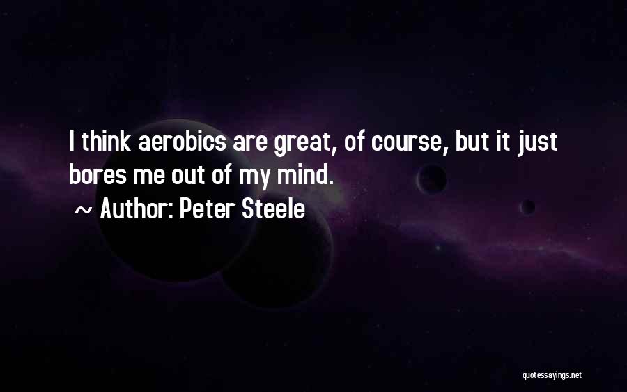 Peter Steele Quotes: I Think Aerobics Are Great, Of Course, But It Just Bores Me Out Of My Mind.