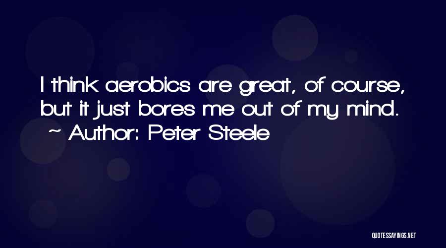 Peter Steele Quotes: I Think Aerobics Are Great, Of Course, But It Just Bores Me Out Of My Mind.