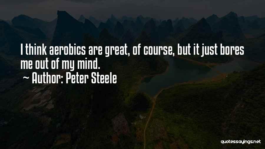 Peter Steele Quotes: I Think Aerobics Are Great, Of Course, But It Just Bores Me Out Of My Mind.