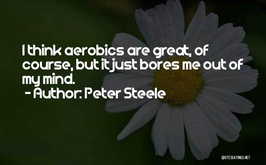 Peter Steele Quotes: I Think Aerobics Are Great, Of Course, But It Just Bores Me Out Of My Mind.