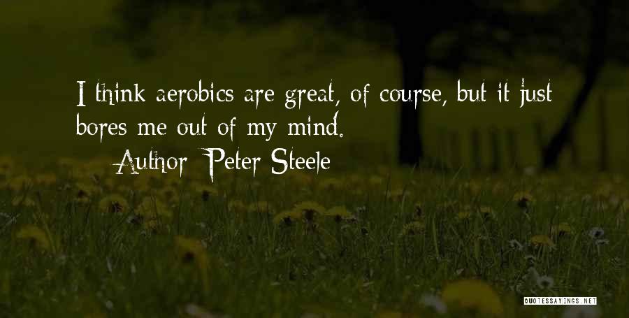 Peter Steele Quotes: I Think Aerobics Are Great, Of Course, But It Just Bores Me Out Of My Mind.