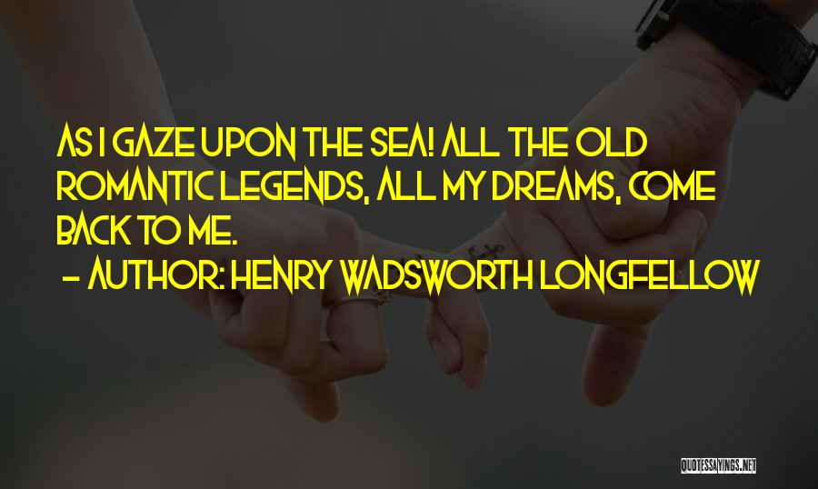 Henry Wadsworth Longfellow Quotes: As I Gaze Upon The Sea! All The Old Romantic Legends, All My Dreams, Come Back To Me.