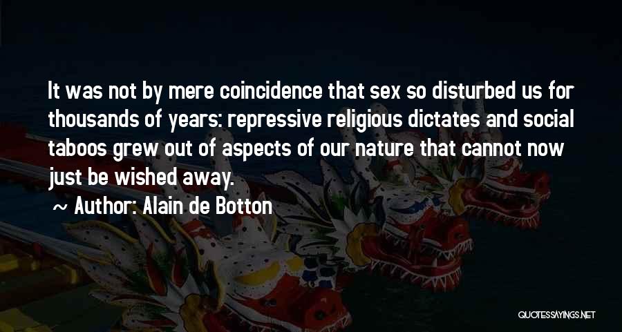 Alain De Botton Quotes: It Was Not By Mere Coincidence That Sex So Disturbed Us For Thousands Of Years: Repressive Religious Dictates And Social
