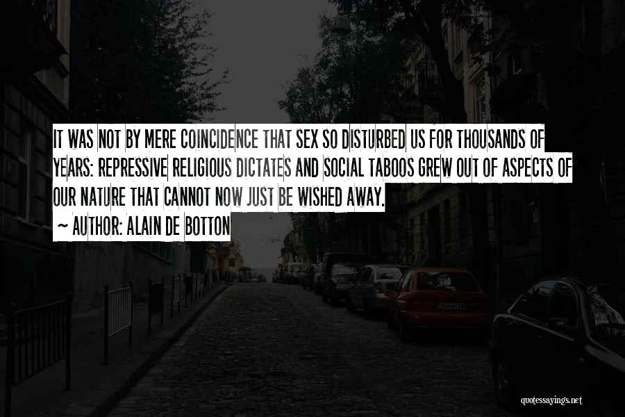 Alain De Botton Quotes: It Was Not By Mere Coincidence That Sex So Disturbed Us For Thousands Of Years: Repressive Religious Dictates And Social