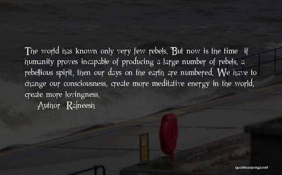 Rajneesh Quotes: The World Has Known Only Very Few Rebels. But Now Is The Time: If Humanity Proves Incapable Of Producing A