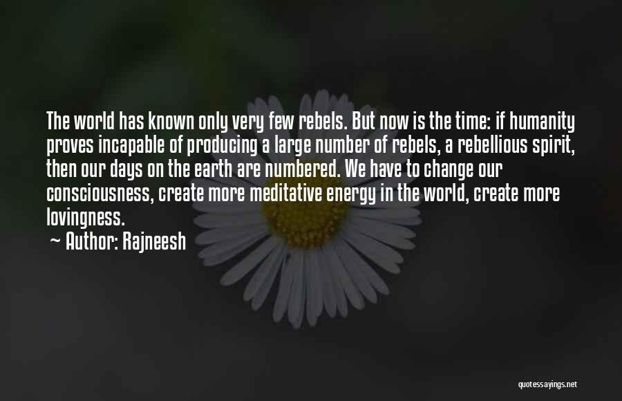 Rajneesh Quotes: The World Has Known Only Very Few Rebels. But Now Is The Time: If Humanity Proves Incapable Of Producing A