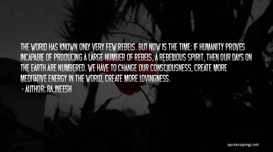 Rajneesh Quotes: The World Has Known Only Very Few Rebels. But Now Is The Time: If Humanity Proves Incapable Of Producing A