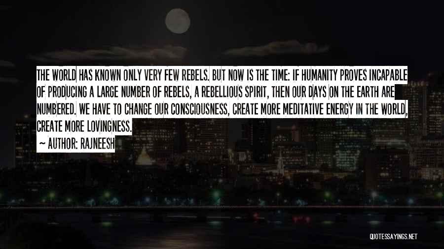 Rajneesh Quotes: The World Has Known Only Very Few Rebels. But Now Is The Time: If Humanity Proves Incapable Of Producing A