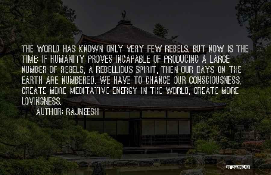 Rajneesh Quotes: The World Has Known Only Very Few Rebels. But Now Is The Time: If Humanity Proves Incapable Of Producing A
