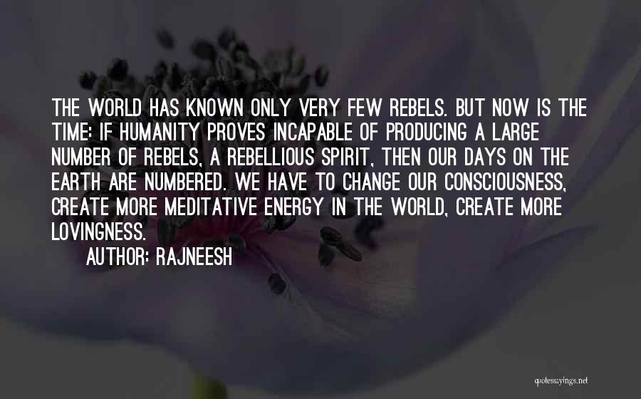 Rajneesh Quotes: The World Has Known Only Very Few Rebels. But Now Is The Time: If Humanity Proves Incapable Of Producing A