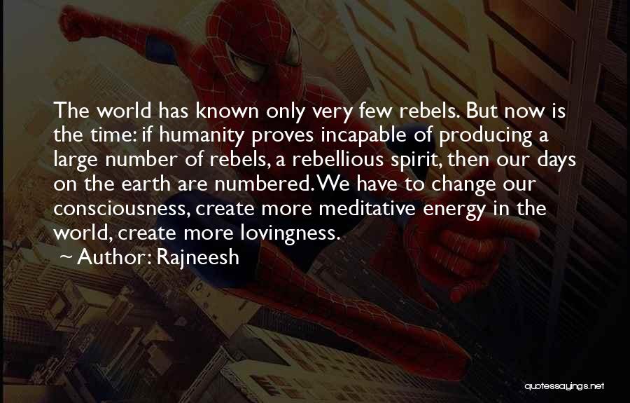 Rajneesh Quotes: The World Has Known Only Very Few Rebels. But Now Is The Time: If Humanity Proves Incapable Of Producing A