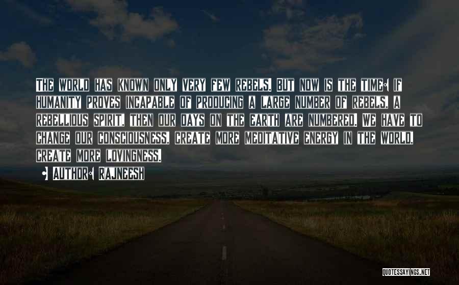 Rajneesh Quotes: The World Has Known Only Very Few Rebels. But Now Is The Time: If Humanity Proves Incapable Of Producing A