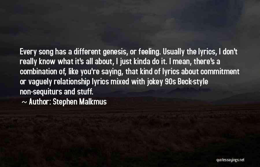 Stephen Malkmus Quotes: Every Song Has A Different Genesis, Or Feeling. Usually The Lyrics, I Don't Really Know What It's All About, I