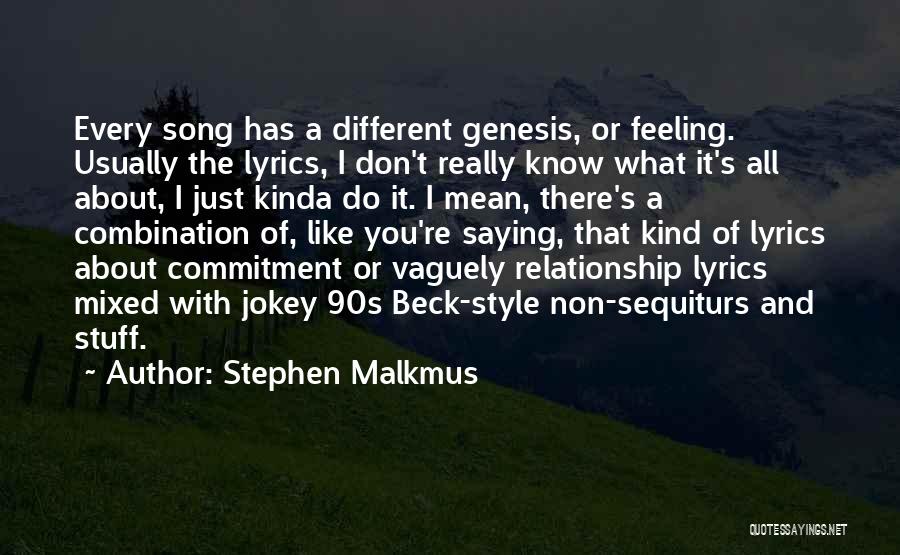 Stephen Malkmus Quotes: Every Song Has A Different Genesis, Or Feeling. Usually The Lyrics, I Don't Really Know What It's All About, I