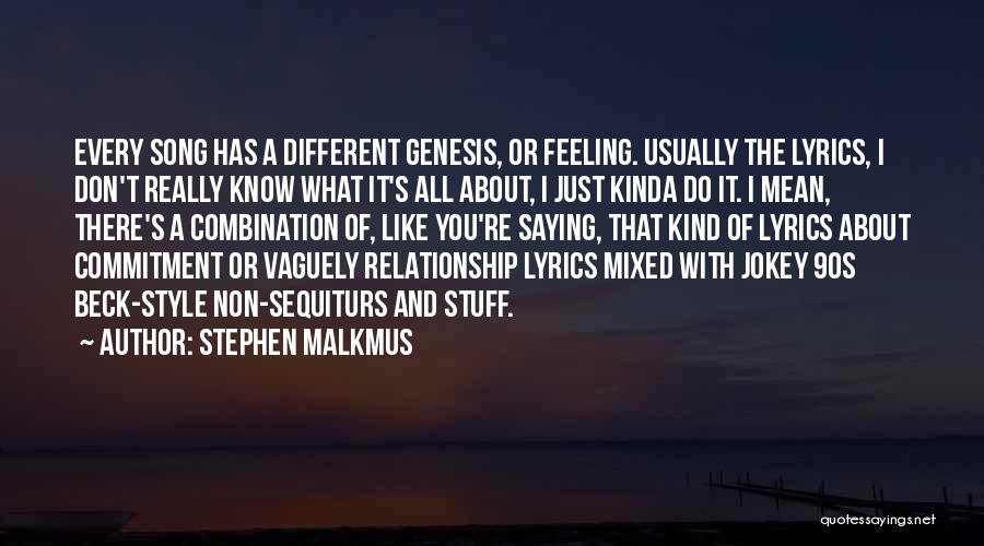 Stephen Malkmus Quotes: Every Song Has A Different Genesis, Or Feeling. Usually The Lyrics, I Don't Really Know What It's All About, I