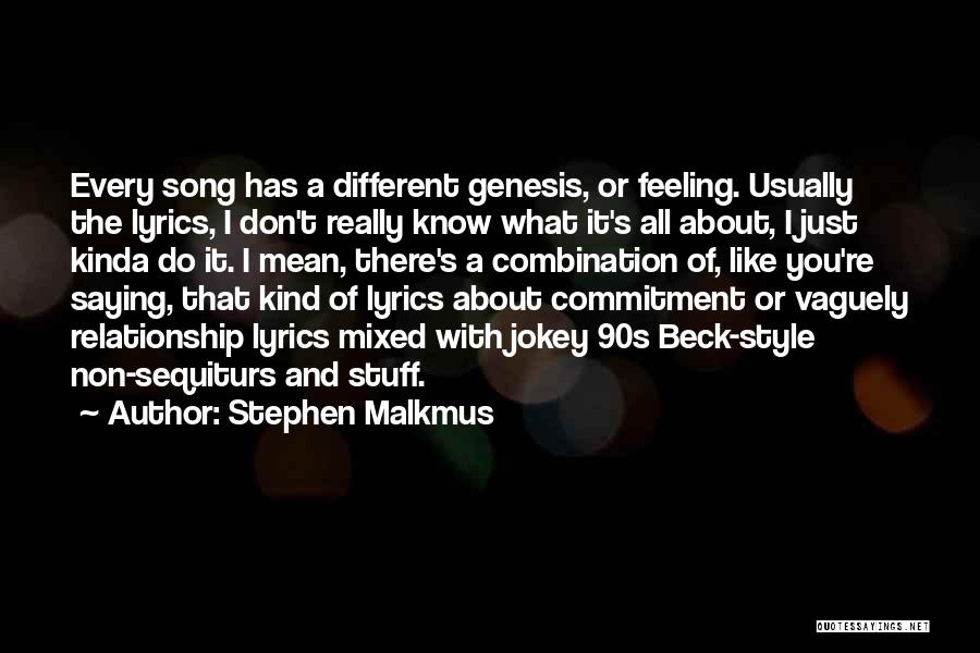 Stephen Malkmus Quotes: Every Song Has A Different Genesis, Or Feeling. Usually The Lyrics, I Don't Really Know What It's All About, I