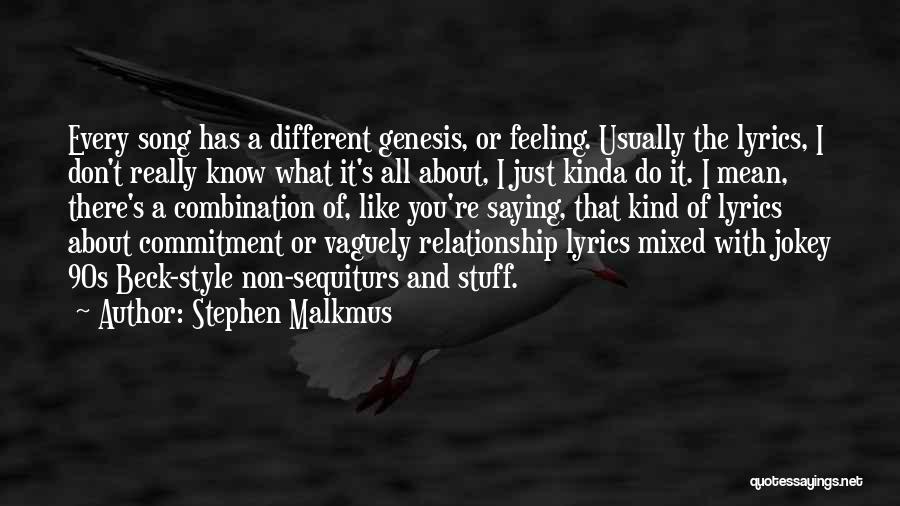 Stephen Malkmus Quotes: Every Song Has A Different Genesis, Or Feeling. Usually The Lyrics, I Don't Really Know What It's All About, I