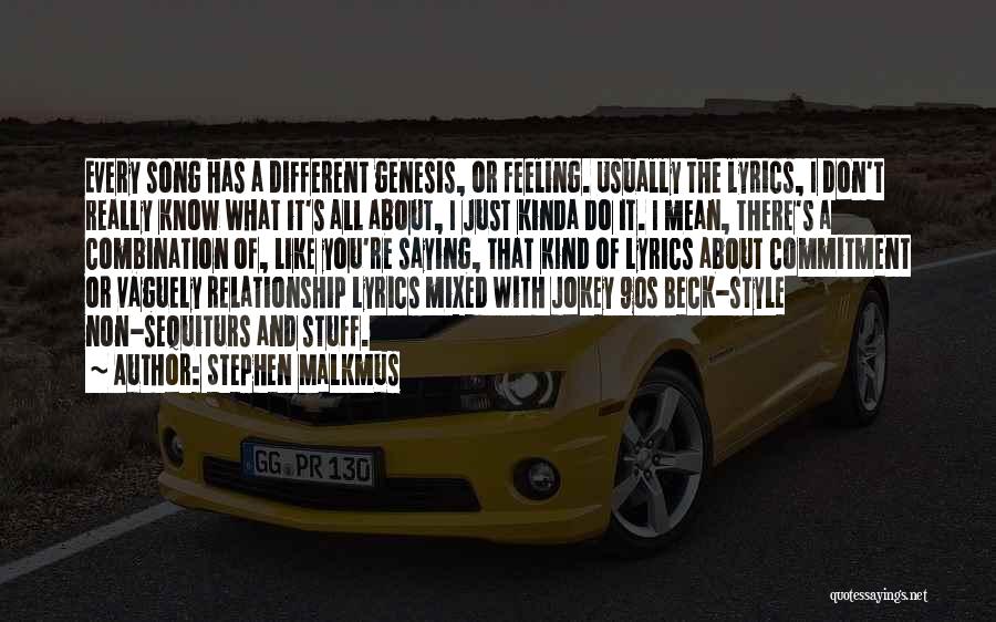 Stephen Malkmus Quotes: Every Song Has A Different Genesis, Or Feeling. Usually The Lyrics, I Don't Really Know What It's All About, I