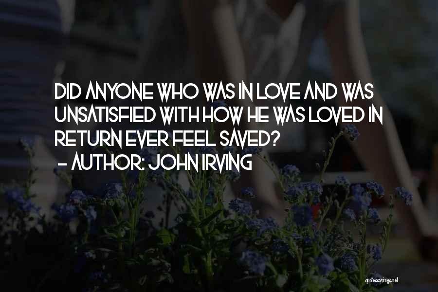 John Irving Quotes: Did Anyone Who Was In Love And Was Unsatisfied With How He Was Loved In Return Ever Feel Saved?