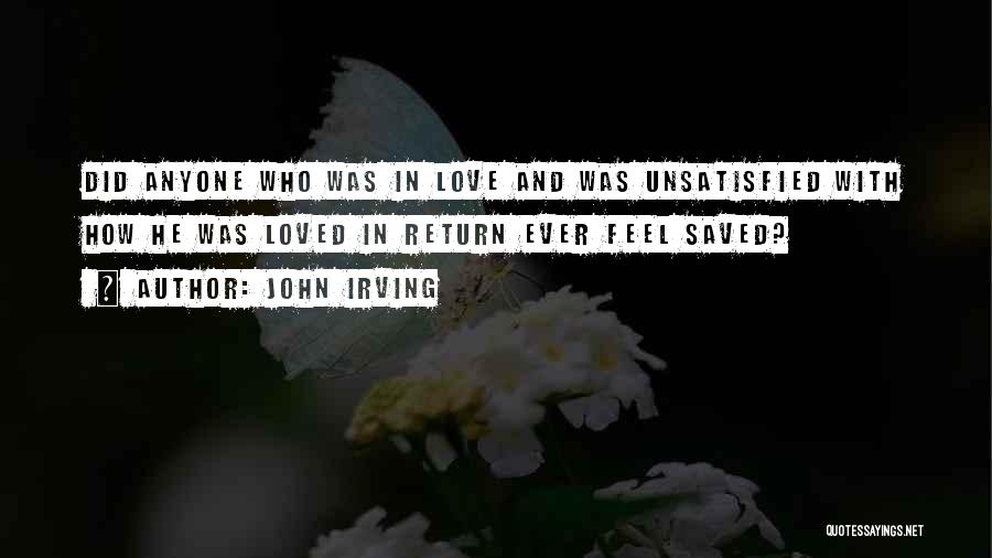 John Irving Quotes: Did Anyone Who Was In Love And Was Unsatisfied With How He Was Loved In Return Ever Feel Saved?