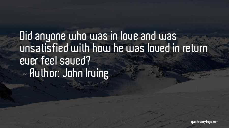 John Irving Quotes: Did Anyone Who Was In Love And Was Unsatisfied With How He Was Loved In Return Ever Feel Saved?