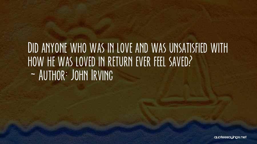 John Irving Quotes: Did Anyone Who Was In Love And Was Unsatisfied With How He Was Loved In Return Ever Feel Saved?