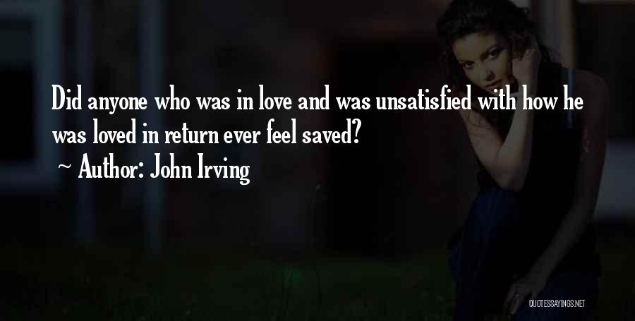 John Irving Quotes: Did Anyone Who Was In Love And Was Unsatisfied With How He Was Loved In Return Ever Feel Saved?
