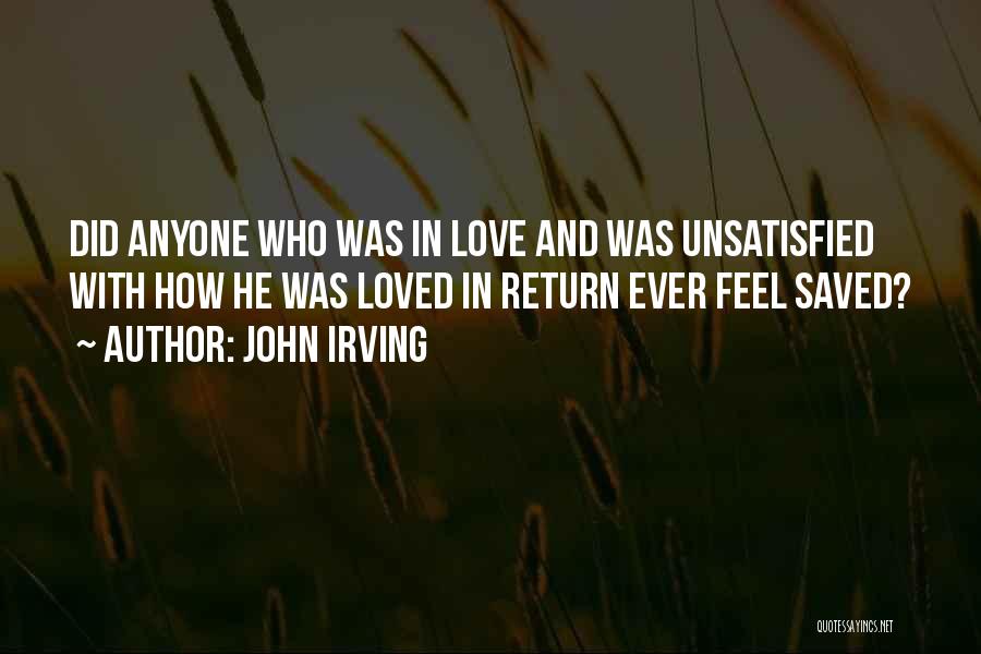 John Irving Quotes: Did Anyone Who Was In Love And Was Unsatisfied With How He Was Loved In Return Ever Feel Saved?
