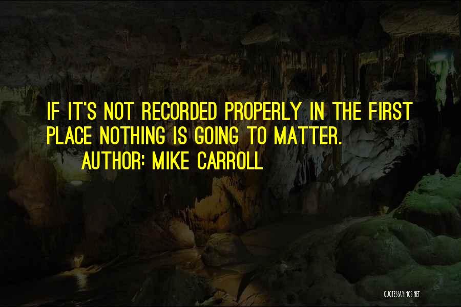 Mike Carroll Quotes: If It's Not Recorded Properly In The First Place Nothing Is Going To Matter.