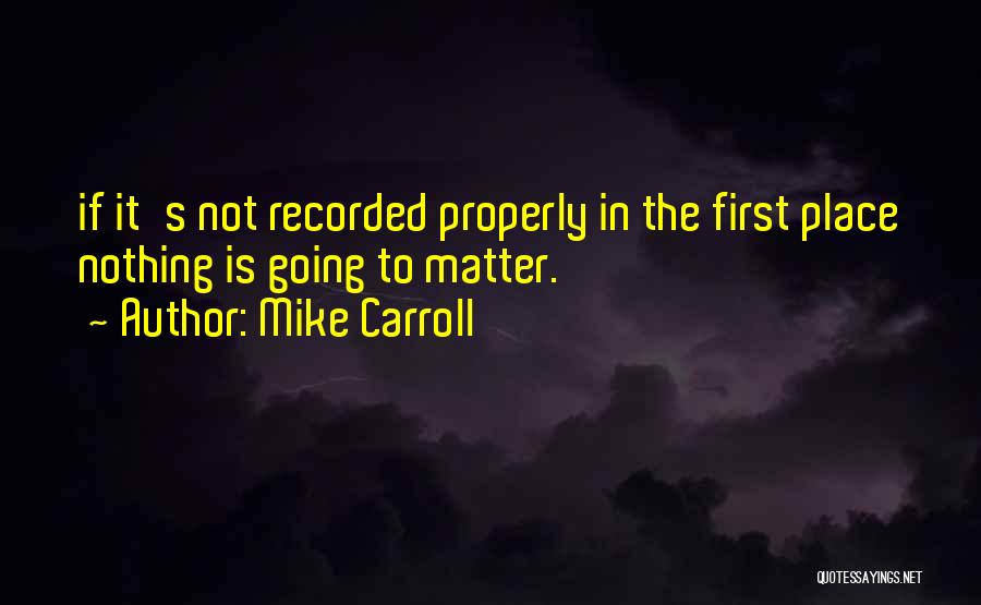 Mike Carroll Quotes: If It's Not Recorded Properly In The First Place Nothing Is Going To Matter.