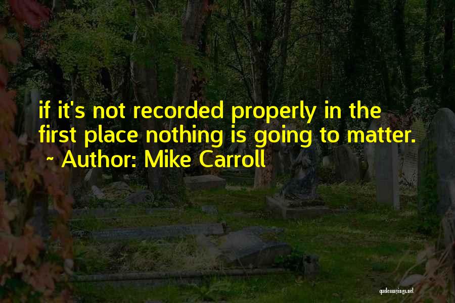 Mike Carroll Quotes: If It's Not Recorded Properly In The First Place Nothing Is Going To Matter.