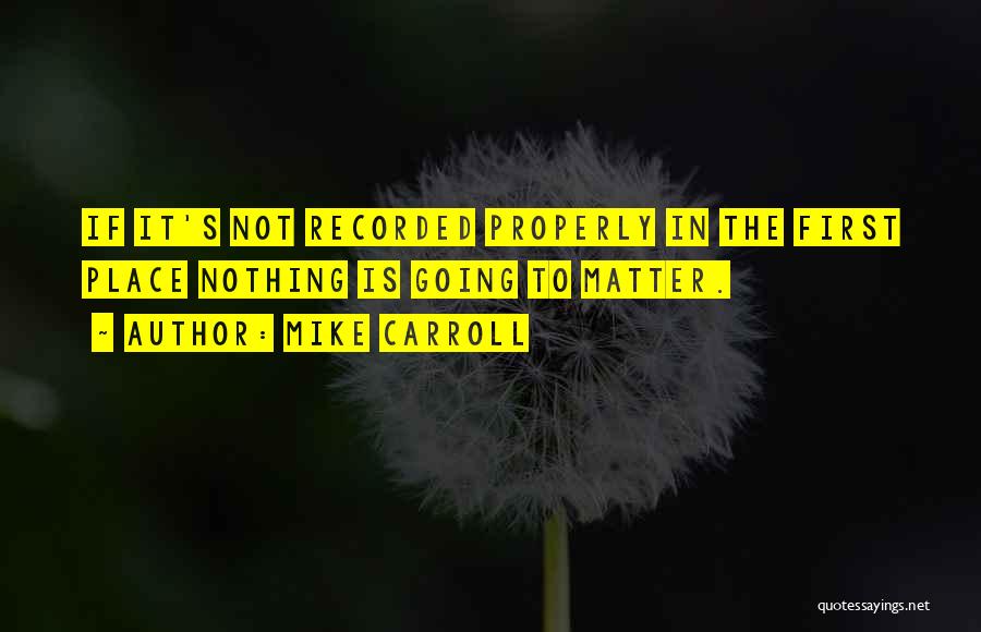 Mike Carroll Quotes: If It's Not Recorded Properly In The First Place Nothing Is Going To Matter.