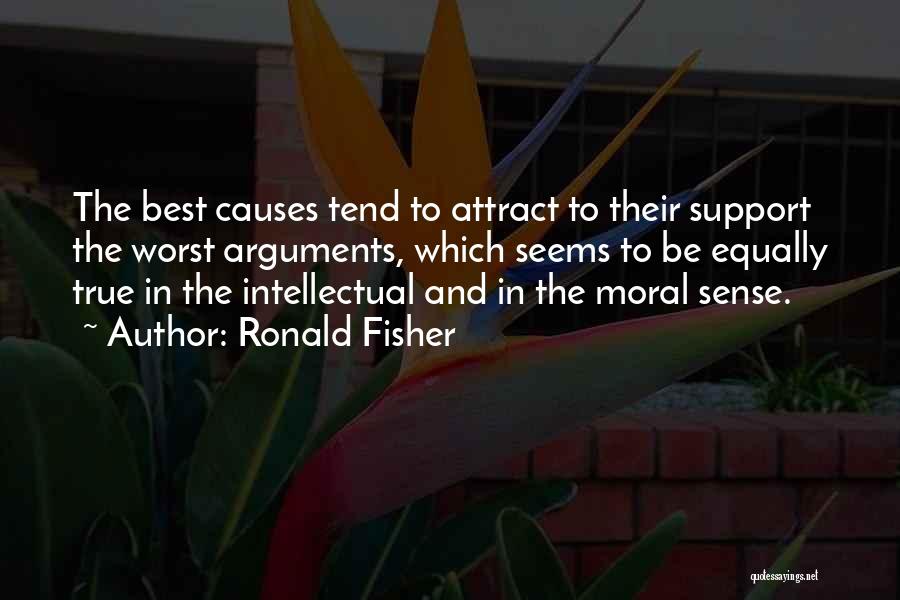 Ronald Fisher Quotes: The Best Causes Tend To Attract To Their Support The Worst Arguments, Which Seems To Be Equally True In The