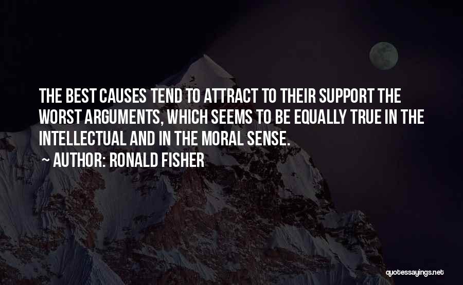 Ronald Fisher Quotes: The Best Causes Tend To Attract To Their Support The Worst Arguments, Which Seems To Be Equally True In The
