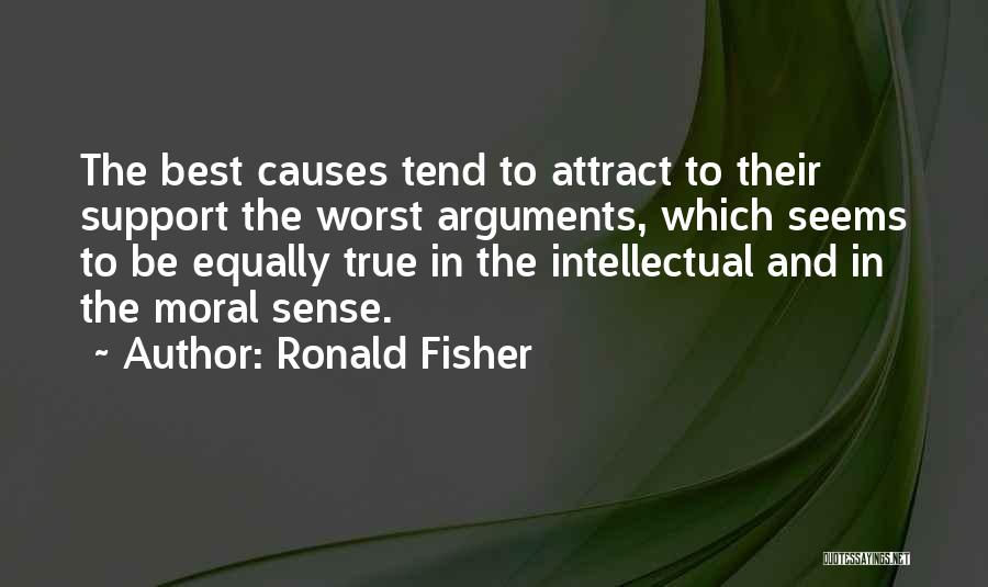 Ronald Fisher Quotes: The Best Causes Tend To Attract To Their Support The Worst Arguments, Which Seems To Be Equally True In The