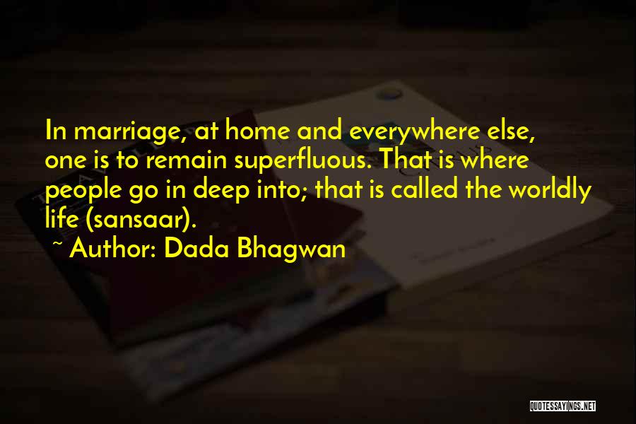 Dada Bhagwan Quotes: In Marriage, At Home And Everywhere Else, One Is To Remain Superfluous. That Is Where People Go In Deep Into;