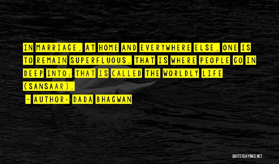 Dada Bhagwan Quotes: In Marriage, At Home And Everywhere Else, One Is To Remain Superfluous. That Is Where People Go In Deep Into;