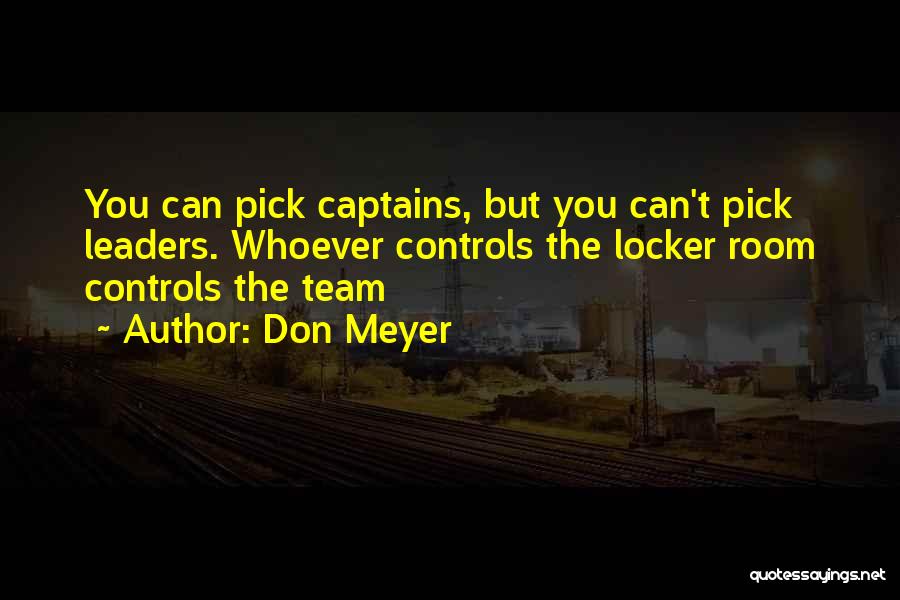 Don Meyer Quotes: You Can Pick Captains, But You Can't Pick Leaders. Whoever Controls The Locker Room Controls The Team