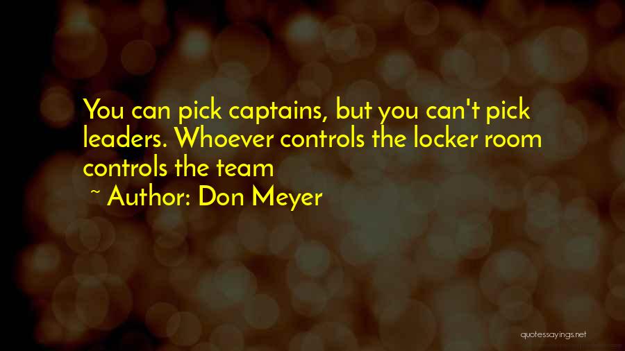 Don Meyer Quotes: You Can Pick Captains, But You Can't Pick Leaders. Whoever Controls The Locker Room Controls The Team