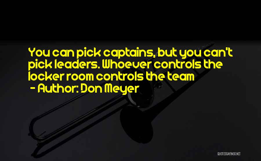 Don Meyer Quotes: You Can Pick Captains, But You Can't Pick Leaders. Whoever Controls The Locker Room Controls The Team