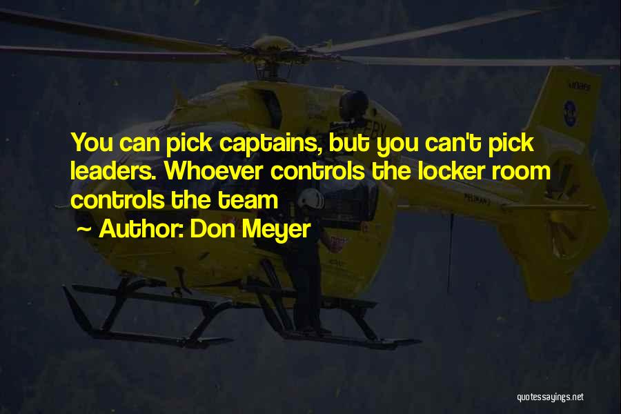 Don Meyer Quotes: You Can Pick Captains, But You Can't Pick Leaders. Whoever Controls The Locker Room Controls The Team