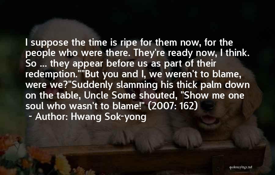 Hwang Sok-yong Quotes: I Suppose The Time Is Ripe For Them Now, For The People Who Were There. They're Ready Now, I Think.