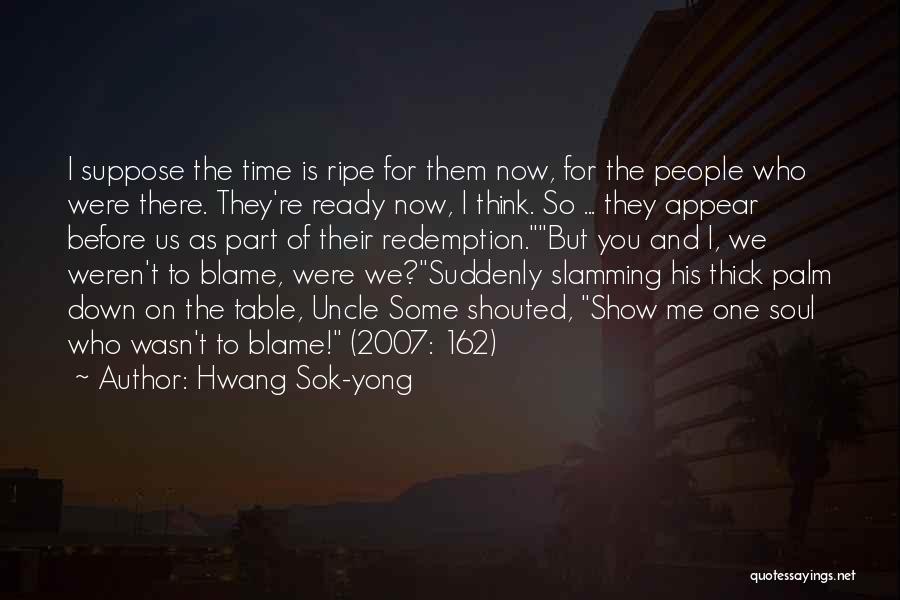Hwang Sok-yong Quotes: I Suppose The Time Is Ripe For Them Now, For The People Who Were There. They're Ready Now, I Think.
