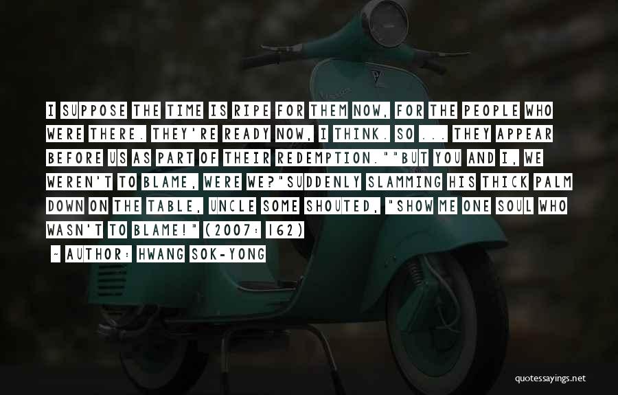 Hwang Sok-yong Quotes: I Suppose The Time Is Ripe For Them Now, For The People Who Were There. They're Ready Now, I Think.