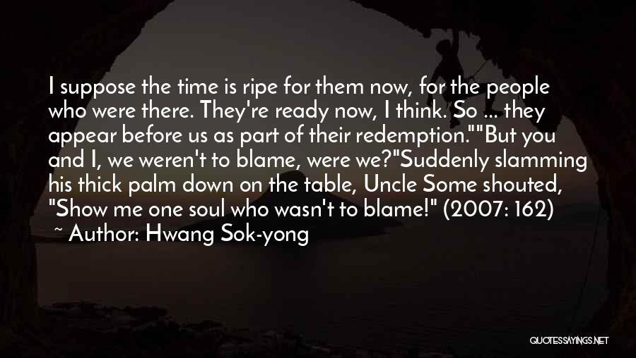 Hwang Sok-yong Quotes: I Suppose The Time Is Ripe For Them Now, For The People Who Were There. They're Ready Now, I Think.