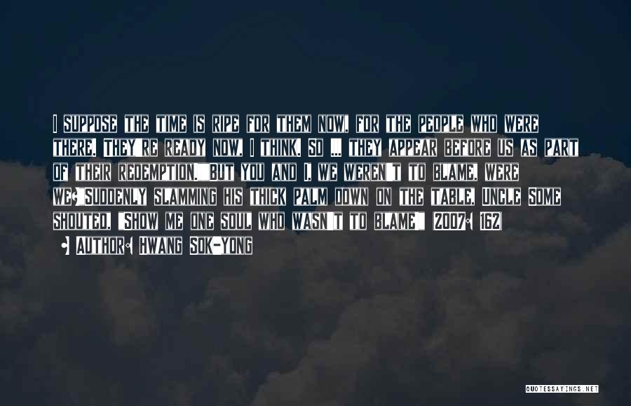 Hwang Sok-yong Quotes: I Suppose The Time Is Ripe For Them Now, For The People Who Were There. They're Ready Now, I Think.