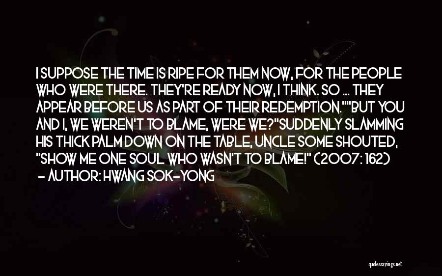 Hwang Sok-yong Quotes: I Suppose The Time Is Ripe For Them Now, For The People Who Were There. They're Ready Now, I Think.